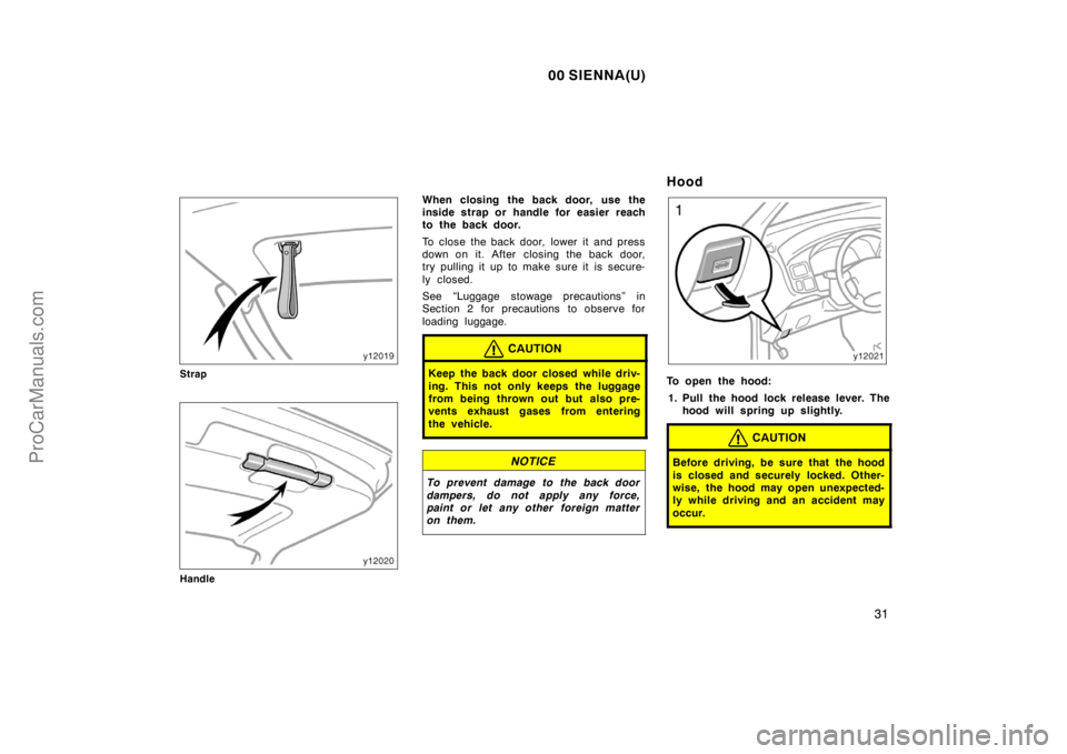 TOYOTA SIENNA 2000  Owners Manual 00 SIENNA(U)
31
Strap
Handle
When closing the back door,  use the
inside strap or handle for easier reach
to the back door.
To close the back door,  lower it  and press
down on it. After  closing the 