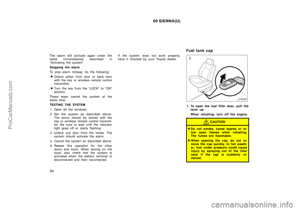 TOYOTA SIENNA 2000  Owners Manual 00 SIENNA(U)
34
The alarm will activate again under the
same circumstances described in
“Activating the system”.
Stopping the alarm
To stop alarm midway, do the following:
Unlock either front doo