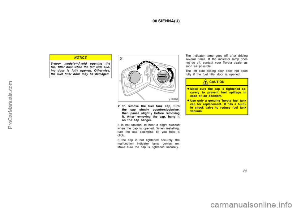 TOYOTA SIENNA 2000  Owners Manual 00 SIENNA(U)
35
NOTICE
5−door models—Avoid opening the
fuel filler door when the left side slid-
ing door is fully opened. Otherwise,
the fuel filler door may be damaged.
2. To remove the fuel tan