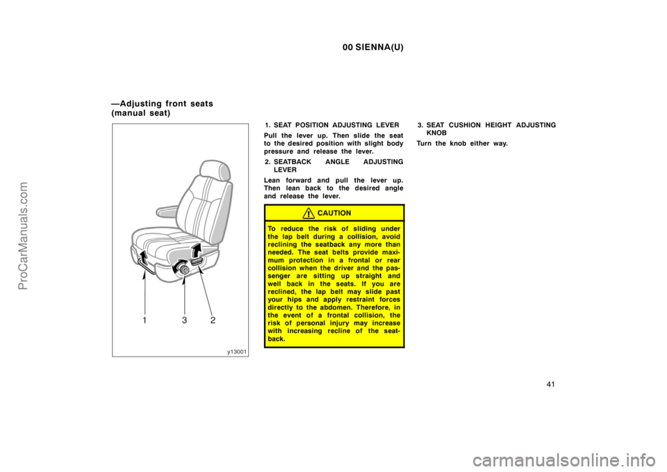 TOYOTA SIENNA 2000  Owners Manual 00 SIENNA(U)
41
1. SEAT POSITION ADJUSTING LEVER
Pull the lever up. Then slide the seat
to the desired position with slight body
pressure and release the lever.
2. SEATBACK ANGLE ADJUSTING
LEVER
Lean 