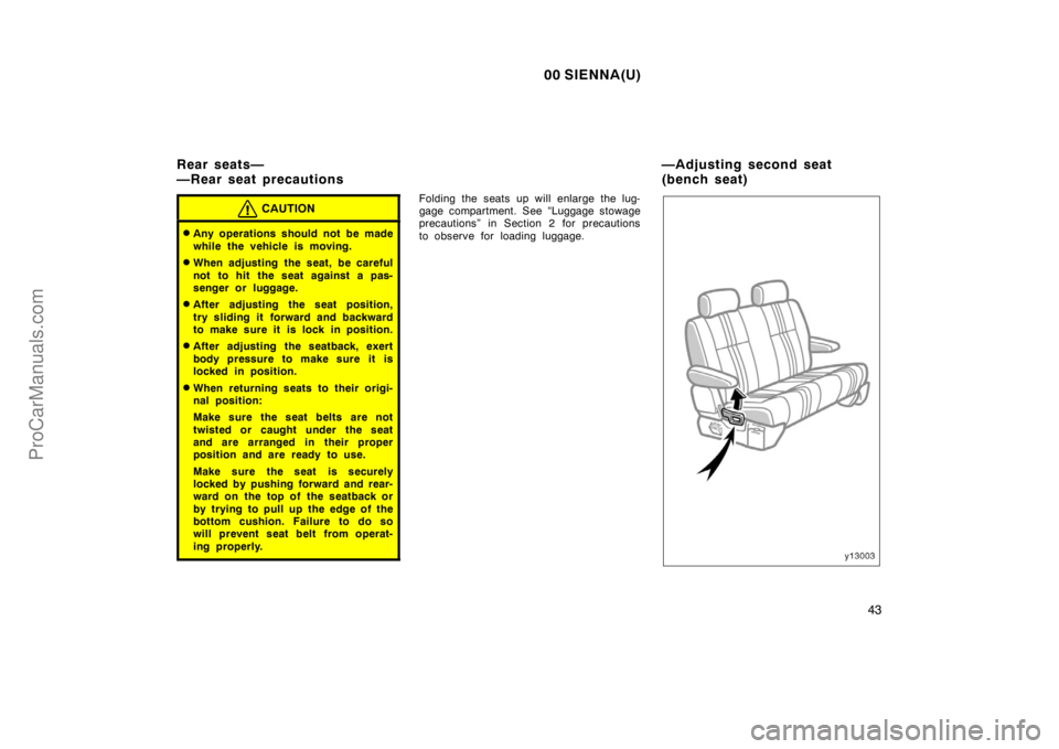 TOYOTA SIENNA 2000  Owners Manual 00 SIENNA(U)
43
CAUTION
Any operations should not be made
while the vehicle is moving.
When adjusting the seat, be careful
not to hit the seat against a pas-
senger or luggage.
After adjusting the 