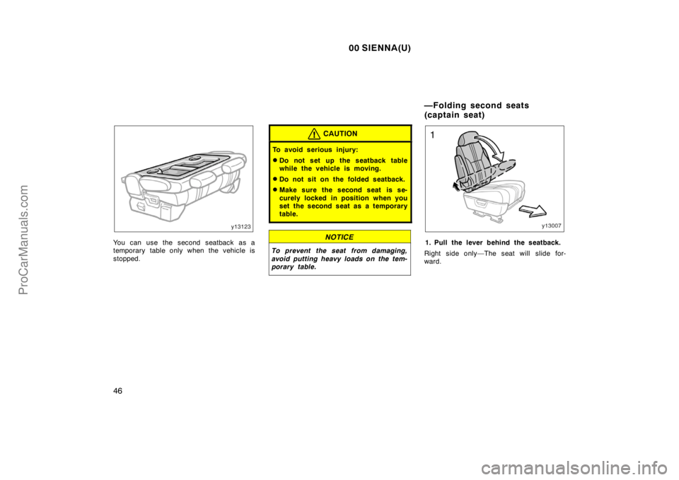 TOYOTA SIENNA 2000  Owners Manual 00 SIENNA(U)
46
You can use the second seatback as a
temporary table only when the vehicle is
stopped.
CAUTION
To avoid serious injury:
Do not set up the seatback table
while the vehicle is moving.
