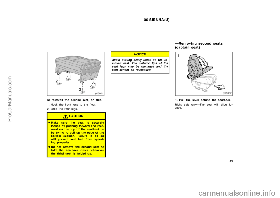 TOYOTA SIENNA 2000  Owners Manual 00 SIENNA(U)
49
To reinstall the second seat, do this.
1. Hook the front legs to the floor.
2. Lock the rear legs.
CAUTION
Make sure the seat is securely
locked by pushing forward and rear-
ward on t