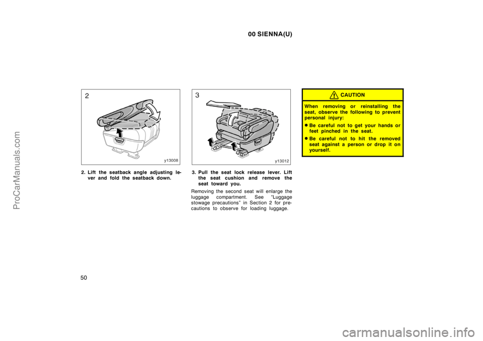 TOYOTA SIENNA 2000  Owners Manual 00 SIENNA(U)
50
2. Lift the seatback angle adjusting le-
ver and fold the seatback down.3. Pull the seat lock release lever. Lift
the seat cushion and remove the
seat toward you.
Removing the second s