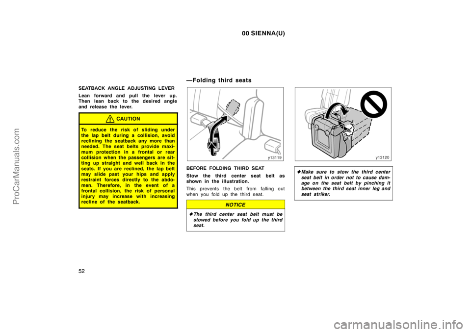 TOYOTA SIENNA 2000  Owners Manual 00 SIENNA(U)
52
SEATBACK ANGLE ADJUSTING LEVER
Lean forward and pull the lever up.
Then lean back to the desired angle
and release the lever.
CAUTION
To reduce the risk of sliding under
the lap belt d