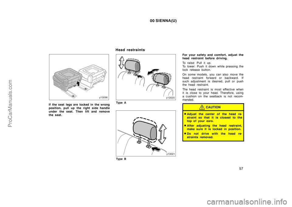 TOYOTA SIENNA 2000  Owners Manual 00 SIENNA(U)
57
If the seat legs are locked in the wrong
position, pull up the right side handle
under the seat. Then lift and remove
the seat.
Head restraints
Ty p e A
Ty p e B
For your safety and co