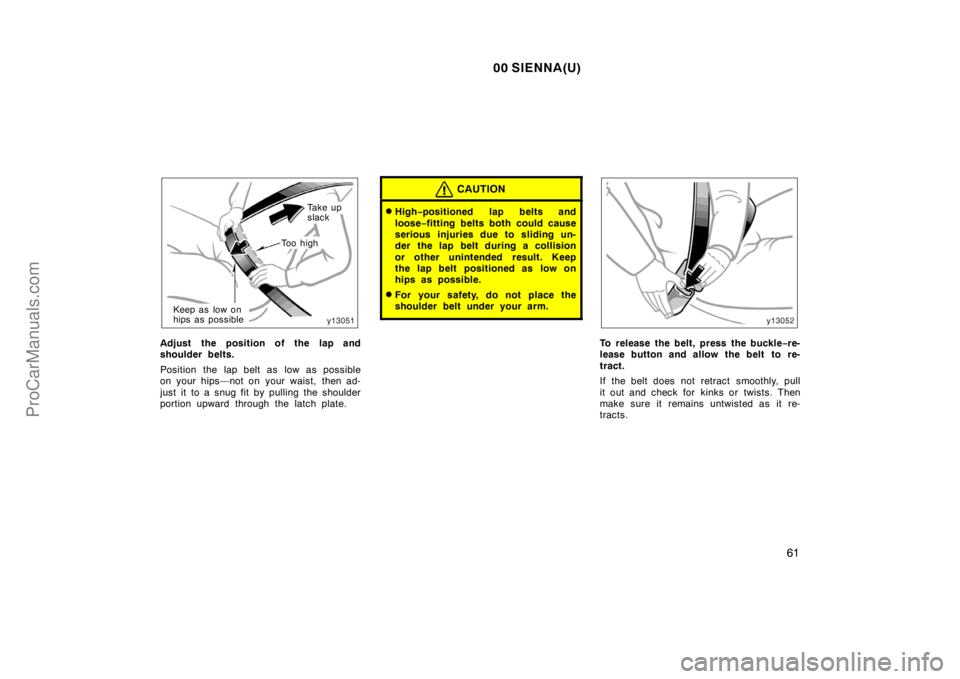 TOYOTA SIENNA 2000  Owners Manual 00 SIENNA(U)
61
To o  h i g h
Ta k e  u p  
slack
Keep as low on 
hips as possible
Adjust the position of the lap and
shoulder belts.
Position the lap belt as low as possible
on your hips—not on you