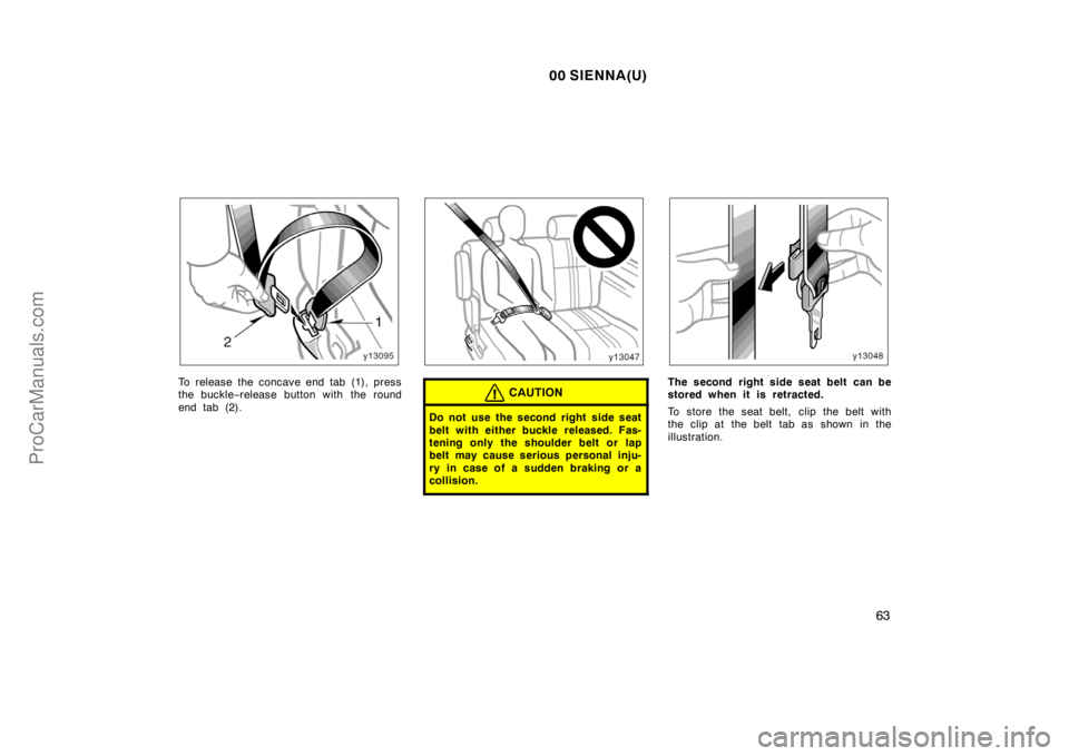 TOYOTA SIENNA 2000  Owners Manual 00 SIENNA(U)
63
To release the concave end tab (1), press
the buckle−release button with the round
end tab (2).CAUTION
Do not use the second right  side seat
belt with either buckle released. Fas-
t