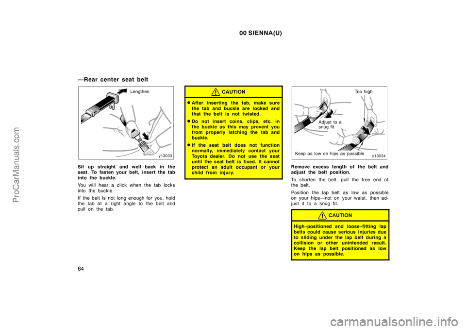 TOYOTA SIENNA 2000  Owners Manual 00 SIENNA(U)
64
—Rear center seat belt
Lengthen
Sit up straight and well back in the
seat. To fasten your belt, insert the tab
into the buckle.
You will hear a click when the tab locks
into the buck
