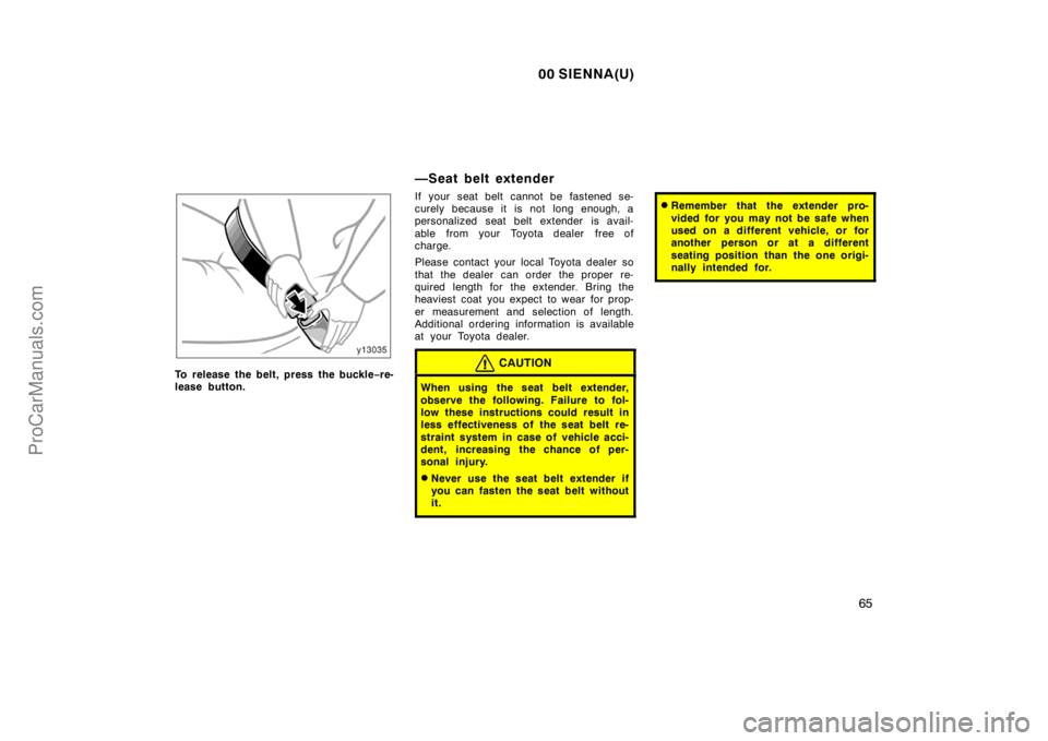 TOYOTA SIENNA 2000  Owners Manual 00 SIENNA(U)
65
To release the belt, press the buckle−re-
lease button.
—Seat belt extender
If your seat belt cannot be fastened se-
curely because it is not long enough, a
personalized seat belt 