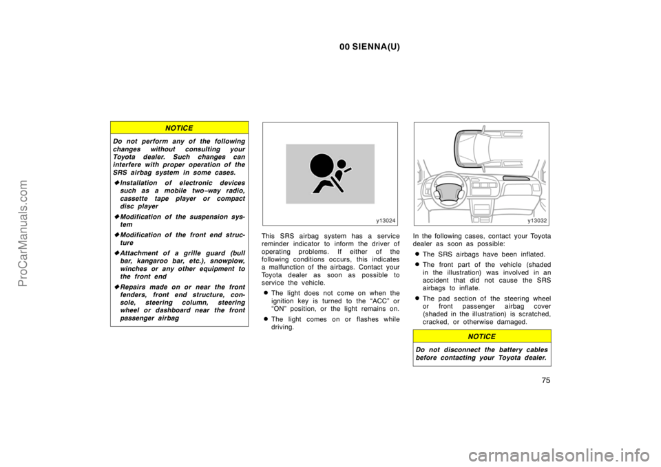 TOYOTA SIENNA 2000  Owners Manual 00 SIENNA(U)
75
NOTICE
Do not perform any of the following
changes without consulting your
Toyota dealer. Such changes can
interfere with proper operation of the
SRS airbag system in some cases.
Inst