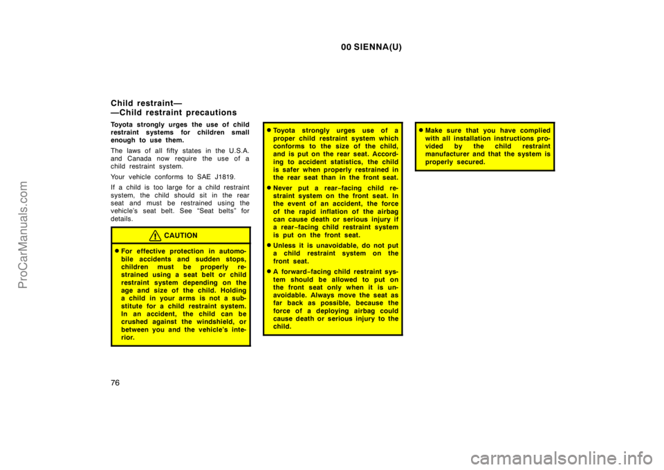 TOYOTA SIENNA 2000  Owners Manual 00 SIENNA(U)
76
Toyota strongly urges the use of child
restraint systems for children small
enough to use them.
The laws of all fifty states in the U.S.A.
and Canada now require  the use of a
child re