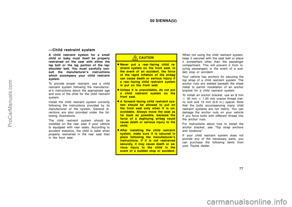 TOYOTA SIENNA 2000  Owners Manual 00 SIENNA(U)
77
—Child restraint system
A child restraint system for a small
child or baby must itself be properly
restrained on the seat with either the
lap belt or  the lap portion of  the lap/
sh