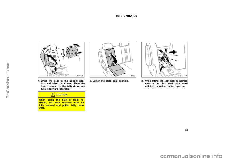 TOYOTA SIENNA 2000  Owners Manual 00 SIENNA(U)
81
1. Bring the seat  to the upright posi-
tion and raise the armrest. Move the
head restraint to the fully down and
fully backward position.
CAUTION
When using the built−in child re-
s