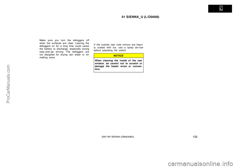TOYOTA SIENNA 2001  Owners Manual   
01 SIENNA_U (L/O0008)
1332001 MY SIENNA (OM45406U)
Make sure you turn the defoggers off
when the surfaces are clear. Leaving the
defoggers on for a long time could cause
the battery  to discharge, 