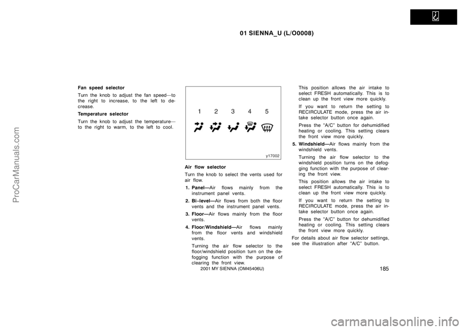 TOYOTA SIENNA 2001 Owners Manual
01 SIENNA_U (L/O0008)
1852001 MY SIENNA (OM45406U)
Fan speed selector
Turn the knob to adjust the fan speed—to
the right to increase, to the left to de-
crease.
Temperature selector
Turn the knob TOYOTA SIENNA 2001 Owners Manual
01 SIENNA_U (L/O0008)
1852001 MY SIENNA (OM45406U)
Fan speed selector
Turn the knob to adjust the fan speed—to
the right to increase, to the left to de-
crease.
Temperature selector
Turn the knob