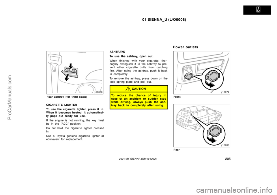 TOYOTA SIENNA 2001  Owners Manual   
01 SIENNA_U (L/O0008)
2052001 MY SIENNA (OM45406U)
Rear ashtray (for third seats)
CIGARETTE LIGHTER
To use the cigarette lighter, press it in.
When it becomes heated, it automatical-
ly pops out re