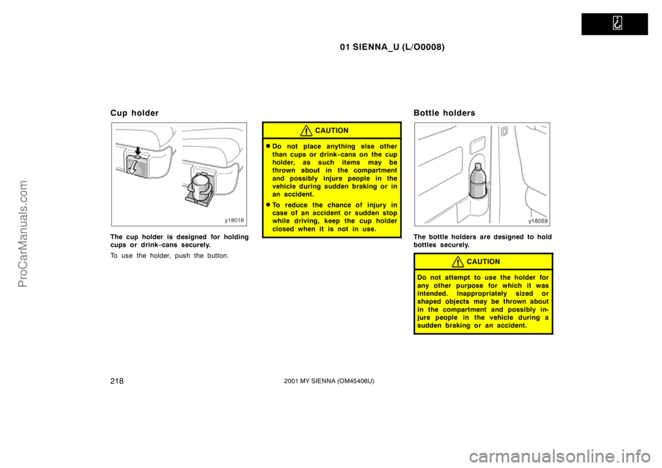 TOYOTA SIENNA 2001  Owners Manual   
01 SIENNA_U (L/O0008)
2182001 MY SIENNA (OM45406U)
Cup holder
The cup holder is designed  for holding
cups or drink−cans securely.
To use the holder, push the button.
CAUTION
Do not place anythi