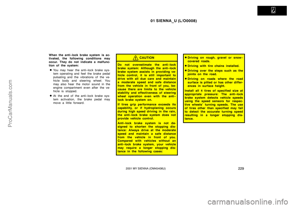 TOYOTA SIENNA 2001 Owners Manual
01 SIENNA_U (L/O0008)
2292001 MY SIENNA (OM45406U)
When the anti−lock brake system is ac-
tivated, the following conditions may
occur. They do not indicate a malfunc-
tion of the system:
You ma TOYOTA SIENNA 2001 Owners Manual
01 SIENNA_U (L/O0008)
2292001 MY SIENNA (OM45406U)
When the anti−lock brake system is ac-
tivated, the following conditions may
occur. They do not indicate a malfunc-
tion of the system:
You ma