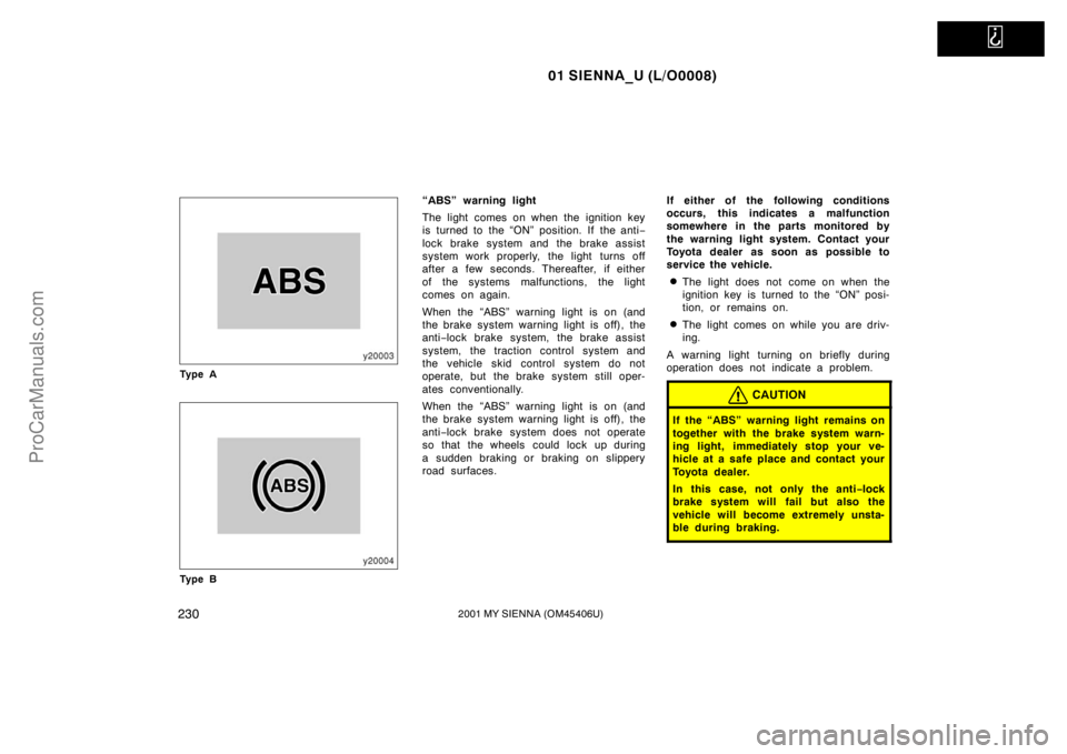 TOYOTA SIENNA 2001 Owners Manual
01 SIENNA_U (L/O0008)
2302001 MY SIENNA (OM45406U)
Ty p e A
Ty p e B
“ABS” warning light
The light comes on when the ignition key
is turned to the “ON” position. If the anti−
lock brake s TOYOTA SIENNA 2001 Owners Manual
01 SIENNA_U (L/O0008)
2302001 MY SIENNA (OM45406U)
Ty p e A
Ty p e B
“ABS” warning light
The light comes on when the ignition key
is turned to the “ON” position. If the anti−
lock brake s