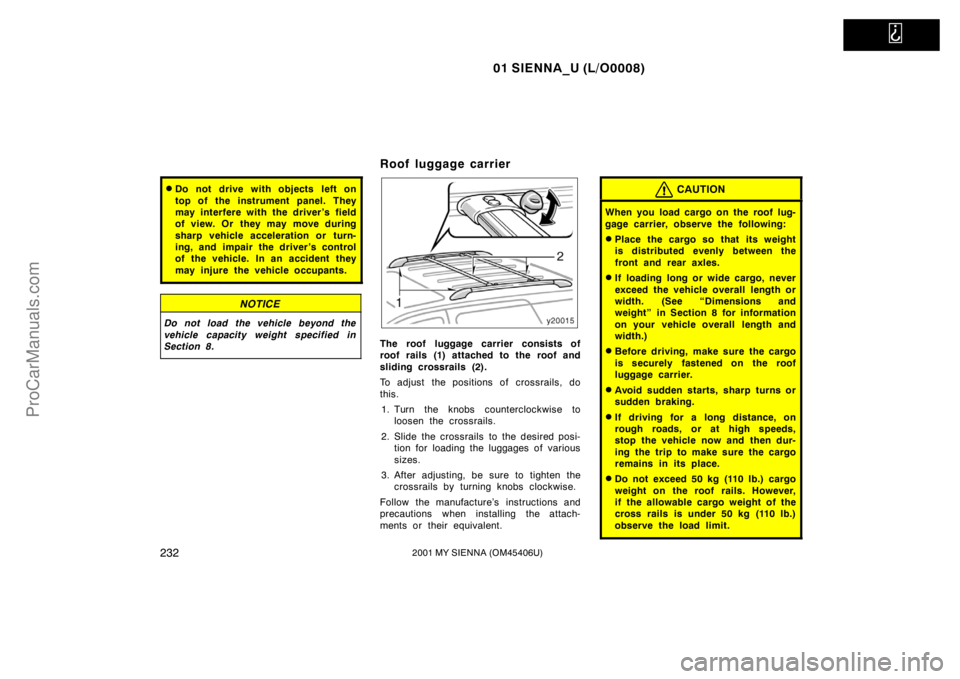 TOYOTA SIENNA 2001 Owners Manual
01 SIENNA_U (L/O0008)
2322001 MY SIENNA (OM45406U)
Do not drive with objects left on
top of the instrument panel. They
may interfere with the driver’s field
of view. Or they may move during
sha TOYOTA SIENNA 2001 Owners Manual
01 SIENNA_U (L/O0008)
2322001 MY SIENNA (OM45406U)
Do not drive with objects left on
top of the instrument panel. They
may interfere with the driver’s field
of view. Or they may move during
sha