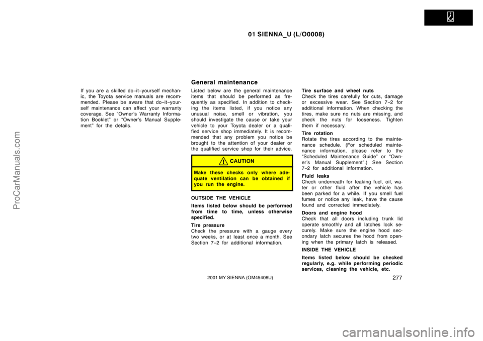 TOYOTA SIENNA 2001 Owners Manual
01 SIENNA_U (L/O0008)
2772001 MY SIENNA (OM45406U)
If you are a skilled do−it−yourself mechan-
ic, the Toyota service manuals are recom-
mended. Please be aware that do−it−your-
self mainte TOYOTA SIENNA 2001 Owners Manual
01 SIENNA_U (L/O0008)
2772001 MY SIENNA (OM45406U)
If you are a skilled do−it−yourself mechan-
ic, the Toyota service manuals are recom-
mended. Please be aware that do−it−your-
self mainte