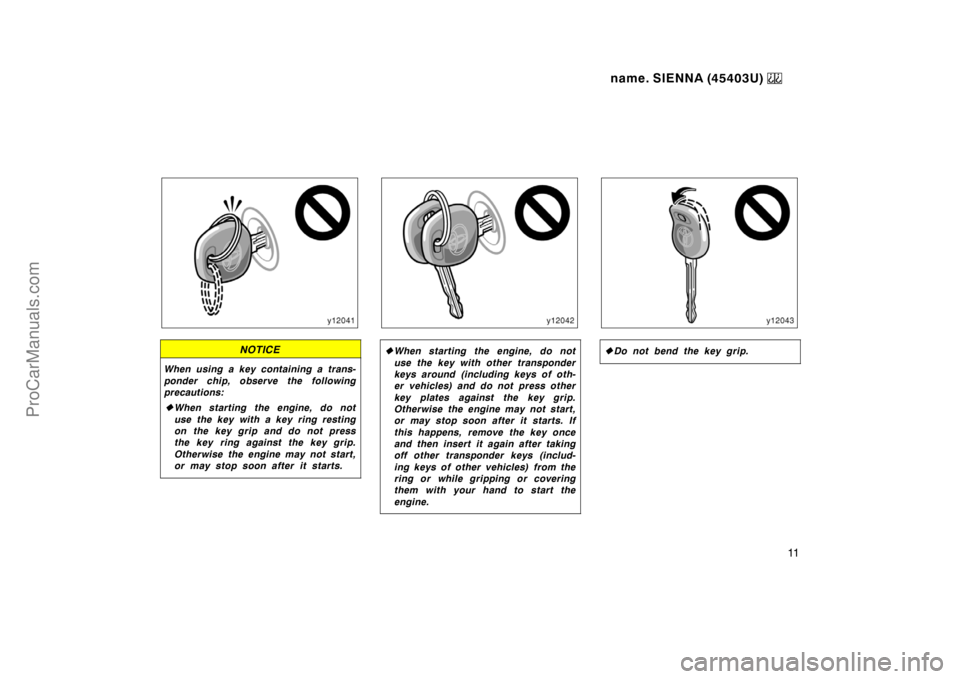 TOYOTA SIENNA 1999  Owners Manual name. SIENNA (45403U) 
11
NOTICE
When using a key containing a trans-
ponder chip, observe the following
precautions:
When starting the engine, do not
use the key with a key ring resting
on the key g