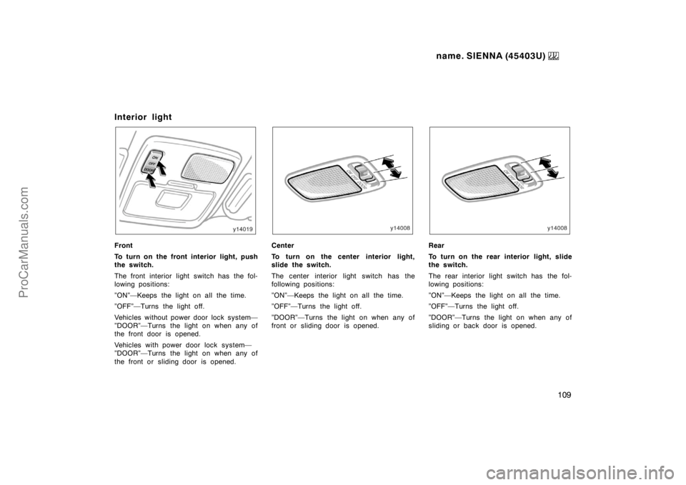 TOYOTA SIENNA 1999  Owners Manual name. SIENNA (45403U) 
109
Interior light
Front
To turn on the front interior light, push
the switch.
The front interior light switch has the fol-
lowing positions:
”ON”—Keeps the light on all t