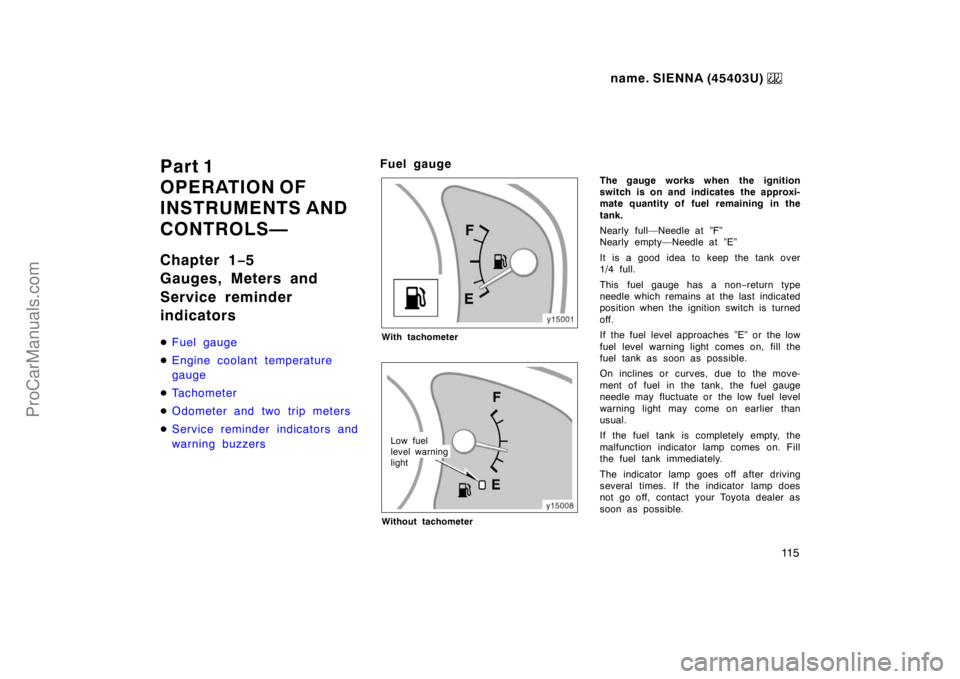 TOYOTA SIENNA 1999  Owners Manual name. SIENNA (45403U) 
11 5
Part 1
OPERATION OF 
INSTRUMENTS AND 
CONTROLS—
Chapter 1−5
Gauges, Meters and
Service reminder
indicators
Fuel gauge
Engine coolant temperature
gauge
Tachometer
Od