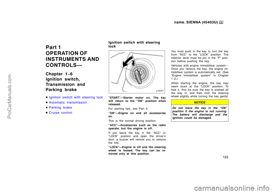 TOYOTA SIENNA 1999  Owners Manual name. SIENNA (45403U) 
123
Part 1
OPERATION OF
INSTRUMENTS AND 
CONTROLS—
Chapter 1−6
Ignition switch,
Transmission and
Parking brake
Ignition switch with steering lock
Automatic transmission
P