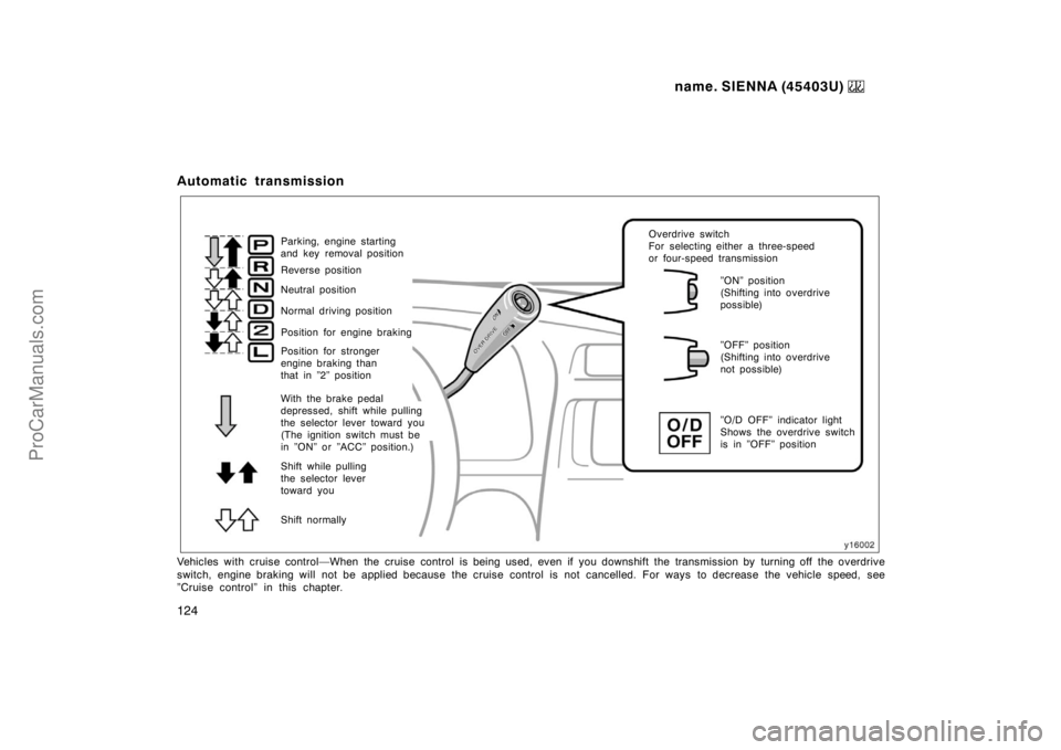TOYOTA SIENNA 1999  Owners Manual name. SIENNA (45403U) 
124
Automatic transmission
Parking, engine starting 
and key removal position
Reverse position
Position for engine braking Normal driving position Neutral position
Position for 