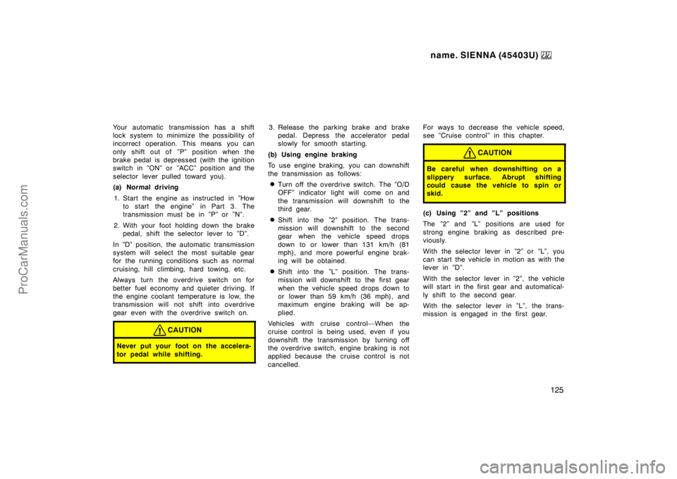 TOYOTA SIENNA 1999  Owners Manual name. SIENNA (45403U) 
125
Your automatic transmission has a shift
lock system to minimize the possibility of
incorrect operation. This means you can
only shift out of  ”P” position when the
brake