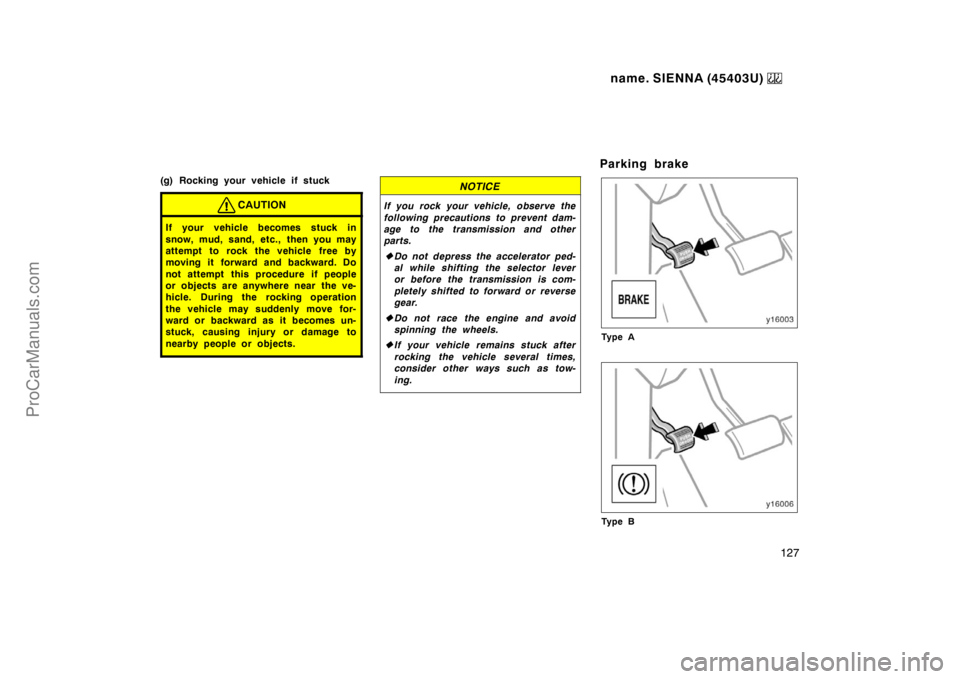 TOYOTA SIENNA 1999  Owners Manual name. SIENNA (45403U) 
127
(g) Rocking your vehicle if stuck
CAUTION
If your vehicle becomes stuck in
snow, mud, sand, etc., then you may
attempt to rock the vehicle free by
moving it forward and back
