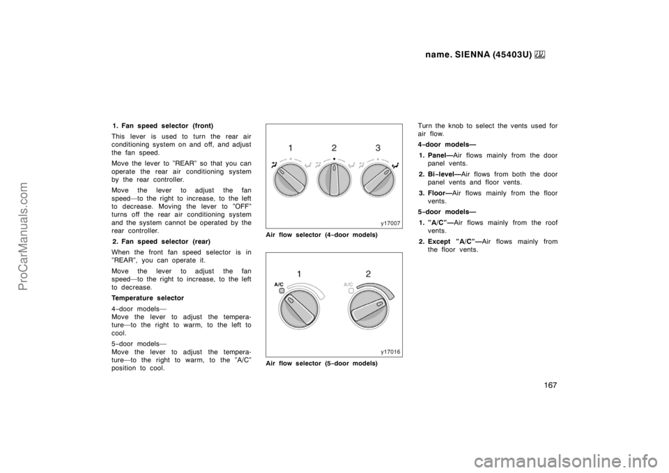 TOYOTA SIENNA 1999  Owners Manual name. SIENNA (45403U) 
167
1. Fan speed selector (front)
This lever is used to turn the rear air
conditioning system on and off, and adjust
the fan speed.
Move the lever to ”REAR” so that you can
