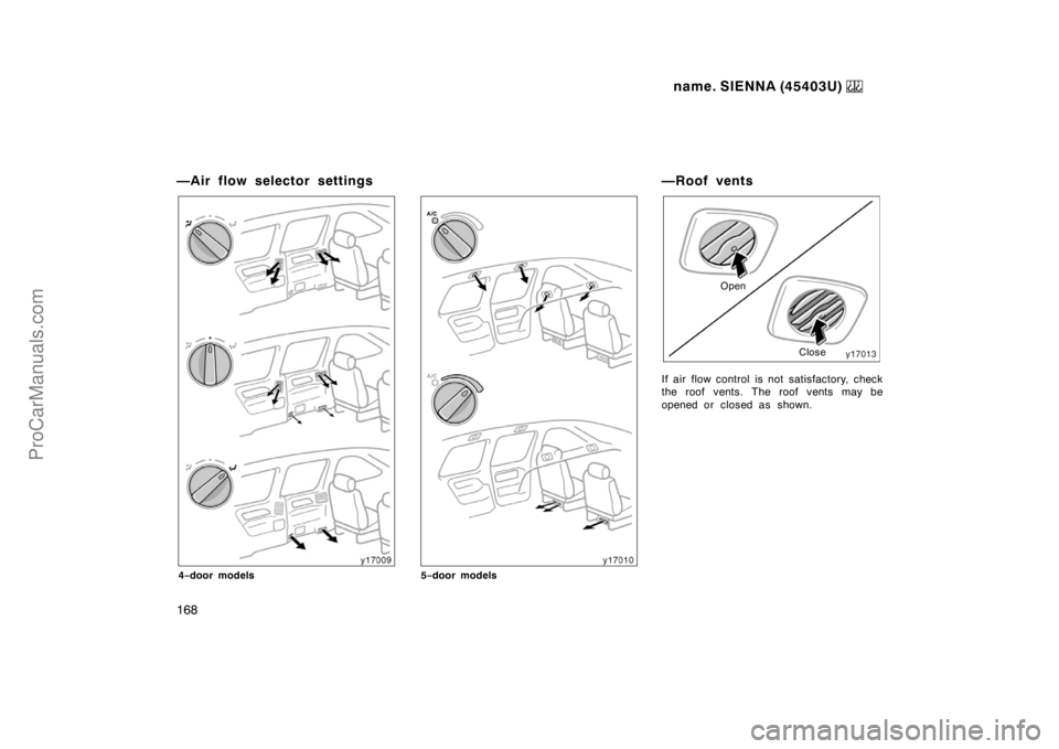 TOYOTA SIENNA 1999  Owners Manual name. SIENNA (45403U) 
168
—Air flow selector settings
4−door models5−door models
—Roof vents
Open
Close
If air flow control is not satisfactory, check
the roof vents. The roof vents may be
op