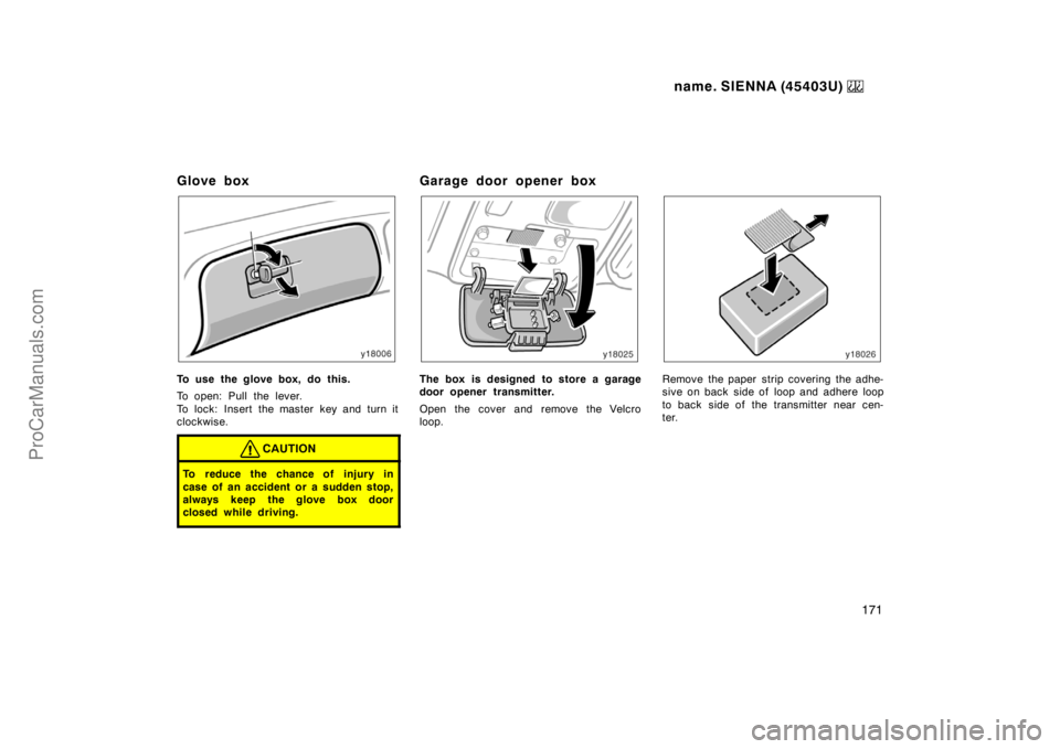 TOYOTA SIENNA 1999  Owners Manual name. SIENNA (45403U) 
171
Glove box
To use the glove box, do this.
To open: Pull the lever.
To lock: Insert the master key and turn it
clockwise.
CAUTION
To reduce the chance of injury in
case of an 