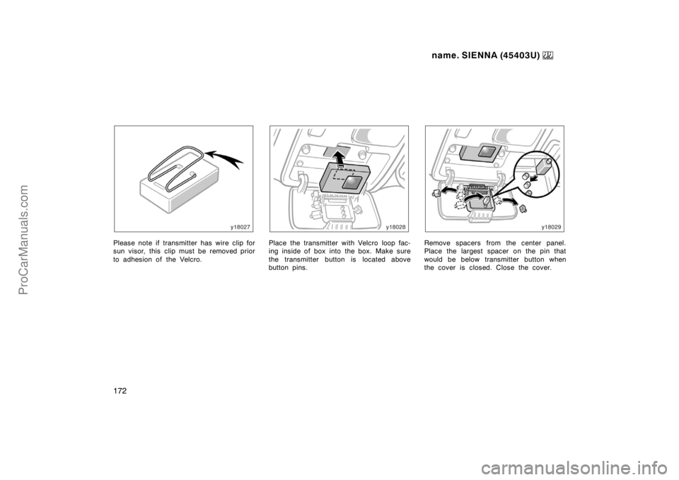 TOYOTA SIENNA 1999  Owners Manual name. SIENNA (45403U) 
172
Please note if transmitter has wire clip for
sun visor, this clip must be removed prior
to adhesion of the Velcro.Place the transmitter with Velcro loop fac-
ing inside of b