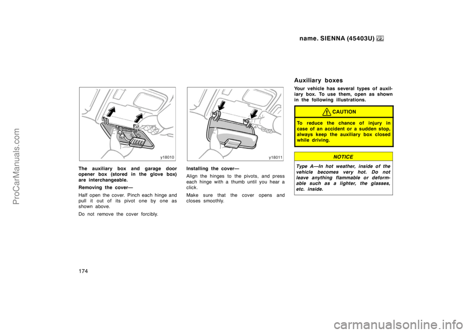 TOYOTA SIENNA 1999  Owners Manual name. SIENNA (45403U) 
174
The auxiliary box and garage door
opener box (stored in the glove box)
are interchangeable.
Removing the cover—
Half open  the cover.  Pinch each hinge and
pull it out of 