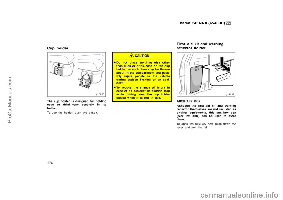 TOYOTA SIENNA 1999  Owners Manual name. SIENNA (45403U) 
176
Cup holder
The cup holder is designed for holding
cups or drink−cans securely in its
holes.
To use the holder, push the button.
CAUTION
Do not place anything else other
t