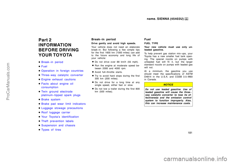 TOYOTA SIENNA 1999  Owners Manual name. SIENNA (45403U) 
181
Part 2
INFORMATION
BEFORE DRIVING
YOUR TOYOTA
Break−in period
Fuel
Operation in foreign countries
Three−way catalytic converter
Engine exhaust cautions
Facts about