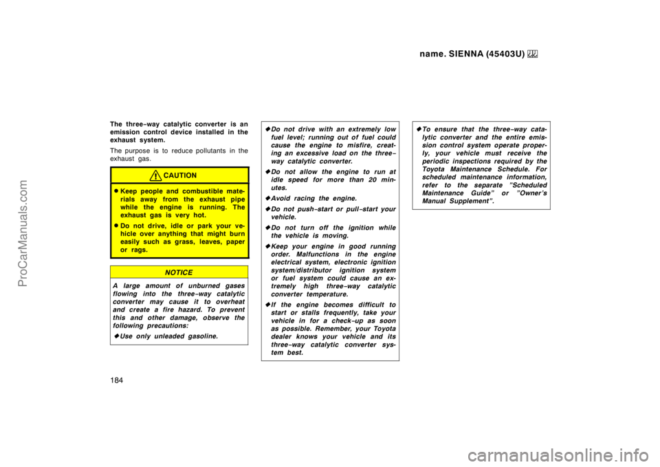 TOYOTA SIENNA 1999  Owners Manual name. SIENNA (45403U) 
184
The three−way catalytic converter is an
emission control device installed in the
exhaust system.
The purpose is to reduce pollutants  in the
exhaust gas.
CAUTION
Keep peo