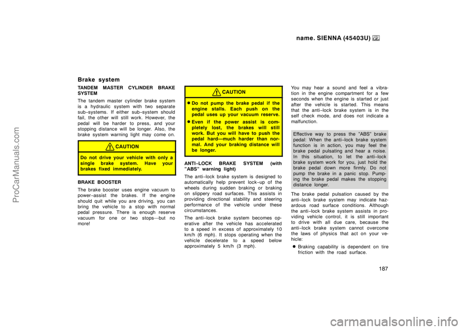 TOYOTA SIENNA 1999  Owners Manual name. SIENNA (45403U) 
187
Brake system
TANDEM MASTER CYLINDER BRAKE
SYSTEM
The tandem master cylinder brake system
is a hydraulic  system with two separate
sub−systems. If either sub−system shoul