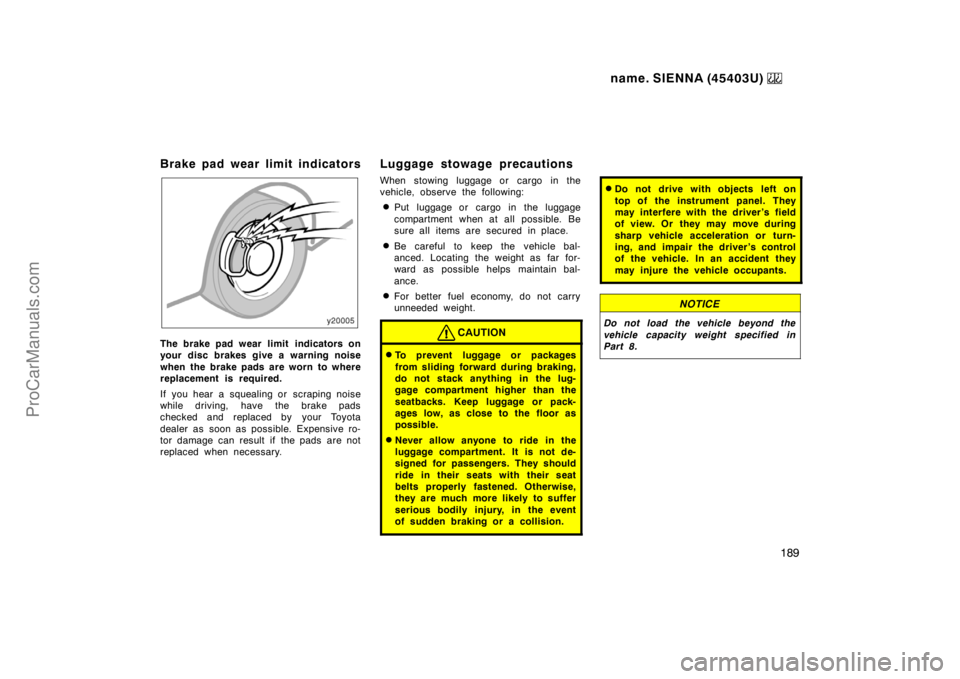 TOYOTA SIENNA 1999 Owners Manual name. SIENNA (45403U)
189
Brake pad wear limit indicators
The brake pad wear limit indicators on
your disc brakes give a warning noise
when the brake pads are worn to where
replacement is required.
TOYOTA SIENNA 1999 Owners Manual name. SIENNA (45403U)
189
Brake pad wear limit indicators
The brake pad wear limit indicators on
your disc brakes give a warning noise
when the brake pads are worn to where
replacement is required.