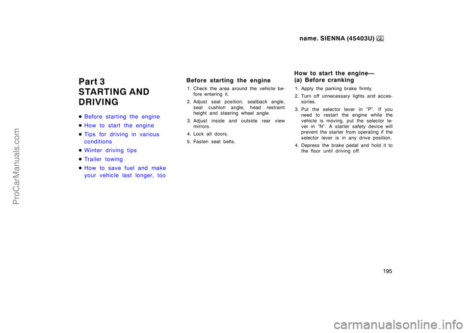 TOYOTA SIENNA 1999  Owners Manual name. SIENNA (45403U) 
195
Part 3
STARTING AND
DRIVING
Before starting the engine
How to start the engine
Tips for driving in various
conditions
Winter driving tips
Tr ailer towing
How to save f