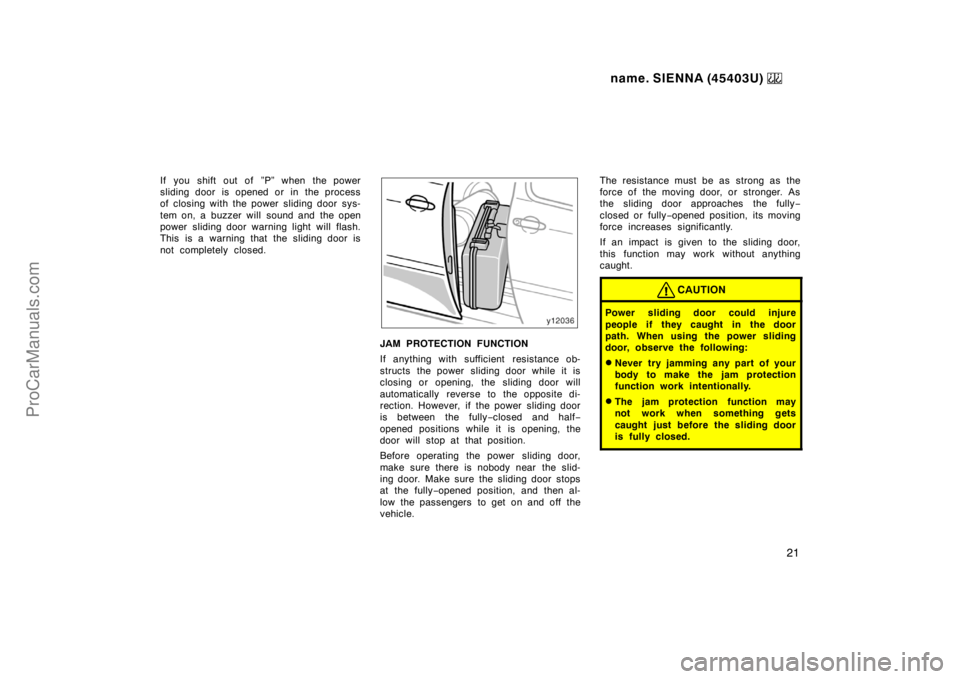 TOYOTA SIENNA 1999  Owners Manual name. SIENNA (45403U) 
21
If you shift out of ”P” when the power
sliding door is opened or in the process
of closing with the power sliding door sys-
tem on, a buzzer will  sound and  the open
pow