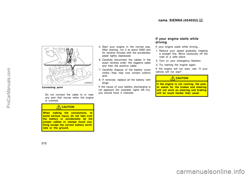 TOYOTA SIENNA 1999 Owners Manual name. SIENNA (45403U)
210
Connecting point
Do not connect the cable to or near
any part that moves when the engine
is cranked.
CAUTION
When making the connections, to
avoid serious injury, do not lea TOYOTA SIENNA 1999 Owners Manual name. SIENNA (45403U)
210
Connecting point
Do not connect the cable to or near
any part that moves when the engine
is cranked.
CAUTION
When making the connections, to
avoid serious injury, do not lea
