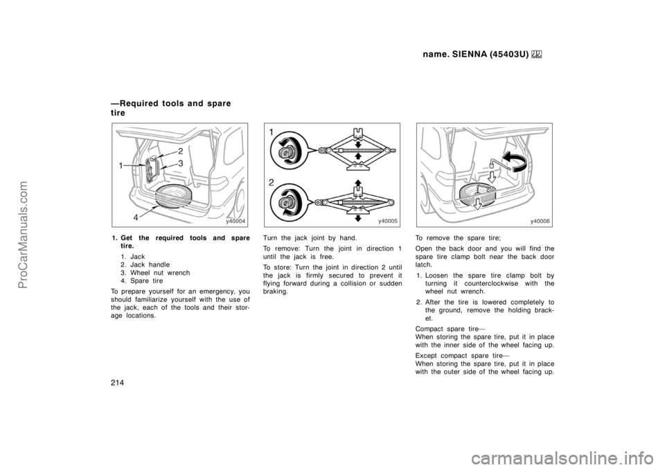 TOYOTA SIENNA 1999 Owners Manual name. SIENNA (45403U)
214
1. Get the required tools and spare
tire.
1. Jack
2. Jack handle
3. Wheel nut wrench
4. Spare tire
To prepare yourself for an emergency, you
should familiarize yourself wit TOYOTA SIENNA 1999 Owners Manual name. SIENNA (45403U)
214
1. Get the required tools and spare
tire.
1. Jack
2. Jack handle
3. Wheel nut wrench
4. Spare tire
To prepare yourself for an emergency, you
should familiarize yourself wit
