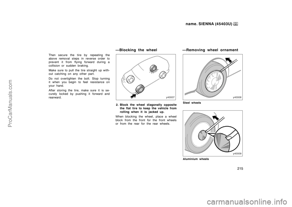 TOYOTA SIENNA 1999  Owners Manual name. SIENNA (45403U) 
215
Then secure the tire by  repeating the
above removal steps in reverse order to
prevent it from flying forward during a
collision or sudden braking.
Make sure to pull the tir