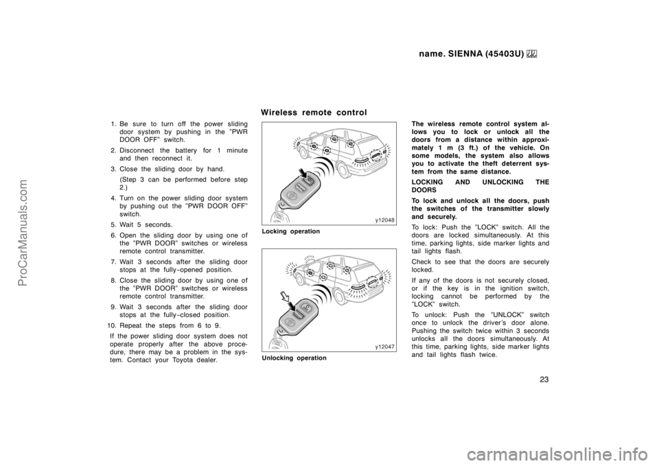 TOYOTA SIENNA 1999  Owners Manual name. SIENNA (45403U) 
23
1. Be sure to turn off the power sliding
door system by pushing in the ”PWR
DOOR OFF” switch.
2. Disconnect the battery for 1 minute
and then reconnect it.
3. Close the s