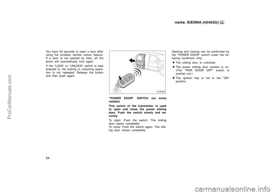 TOYOTA SIENNA 1999  Owners Manual name. SIENNA (45403U) 
24
You have 30 seconds  to open a door after
using the wireless remote unlock feature.
If a door is not opened by then, all the
doors will automatically lock again.
If the ”LO